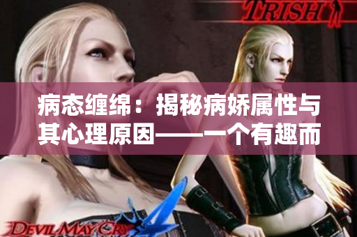 病态缠绵：揭秘病娇属性与其心理原因——一个有趣而不失探究的文章