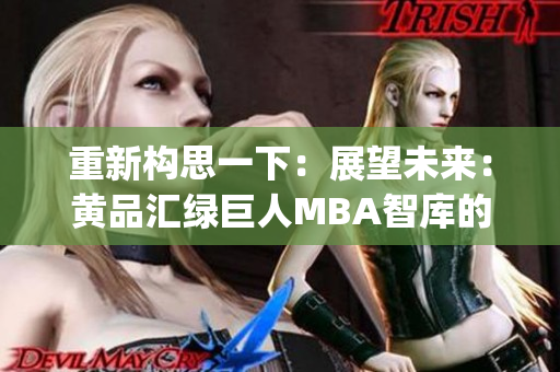 重新构思一下：展望未来：黄品汇绿巨人MBA智库的前瞻性思考(1)
