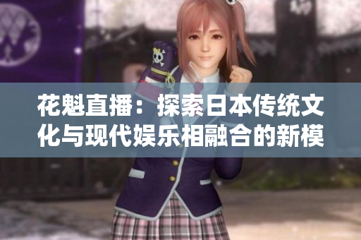 花魁直播：探索日本传统文化与现代娱乐相融合的新模式
