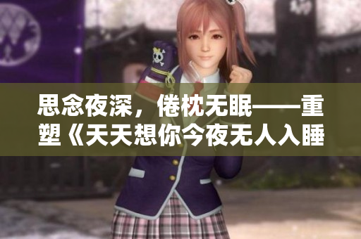 思念夜深，倦枕无眠——重塑《天天想你今夜无人入睡》