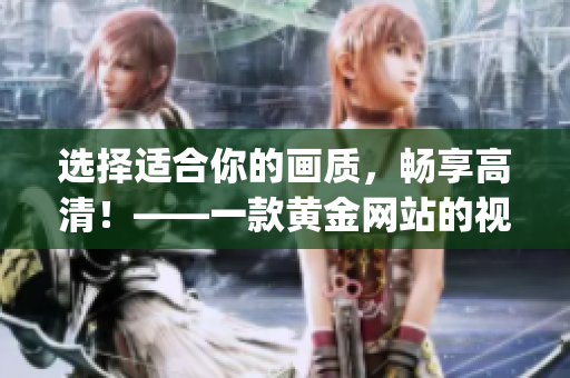 选择适合你的画质，畅享高清！——一款黄金网站的视频播放app手记