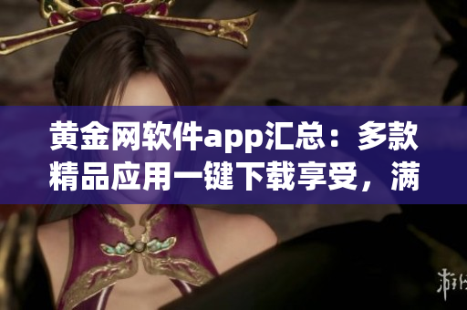 黄金网软件app汇总：多款精品应用一键下载享受，满足你的各种需求(1)