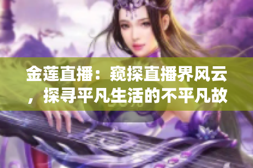 金莲直播：窥探直播界风云，探寻平凡生活的不平凡故事(1)