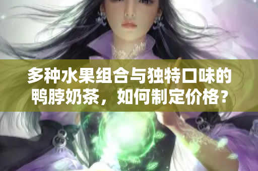 多种水果组合与独特口味的鸭脖奶茶，如何制定价格？