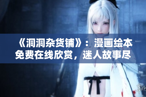 《洞洞杂货铺》：漫画绘本免费在线欣赏，迷人故事尽在其中