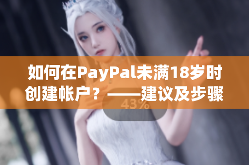 如何在PayPal未满18岁时创建帐户？——建议及步骤