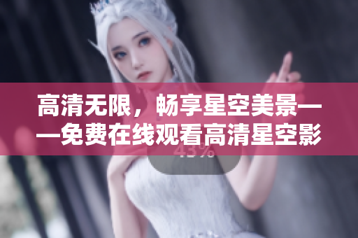 高清无限，畅享星空美景——免费在线观看高清星空影片