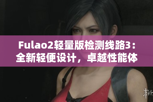 Fulao2轻量版检测线路3：全新轻便设计，卓越性能体验