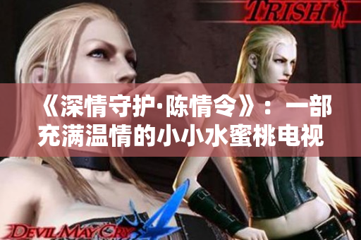 《深情守护·陈情令》：一部充满温情的小小水蜜桃电视剧