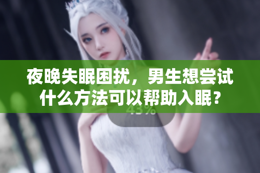 夜晚失眠困扰，男生想尝试什么方法可以帮助入眠？