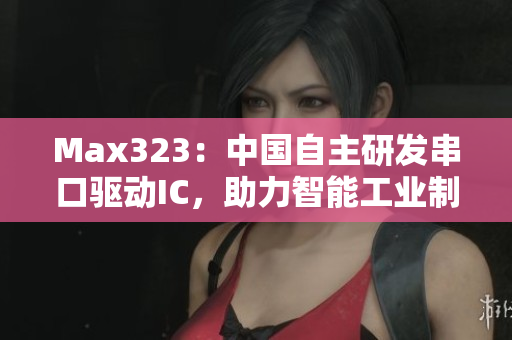 Max323：中国自主研发串口驱动IC，助力智能工业制造