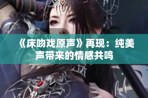 《床吻戏原声》再现：纯美声带来的情感共鸣