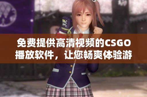 免费提供高清视频的CSGO播放软件，让您畅爽体验游戏乐趣