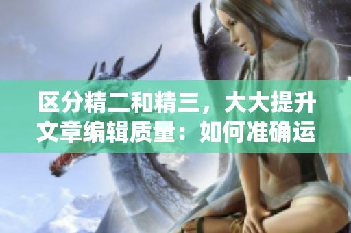 区分精二和精三，大大提升文章编辑质量：如何准确运用精准统计学？