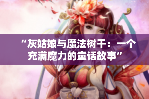 “灰姑娘与魔法树干：一个充满魔力的童话故事”