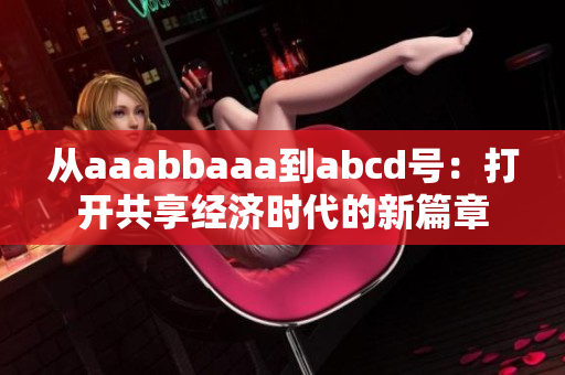 从aaabbaaa到abcd号:打开共享经济时代的新篇章 从aaabbaaa到abcd号:打开共享经济时代的新篇章