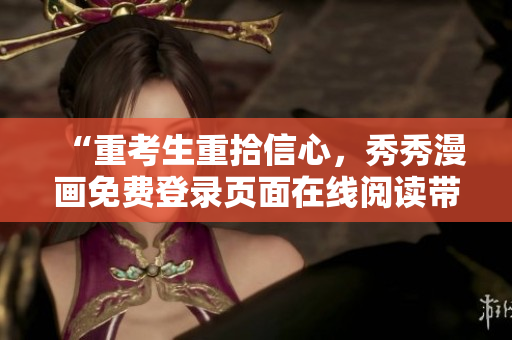 “重考生重拾信心，秀秀漫画免费登录页面在线阅读带你迎接新挑战！”