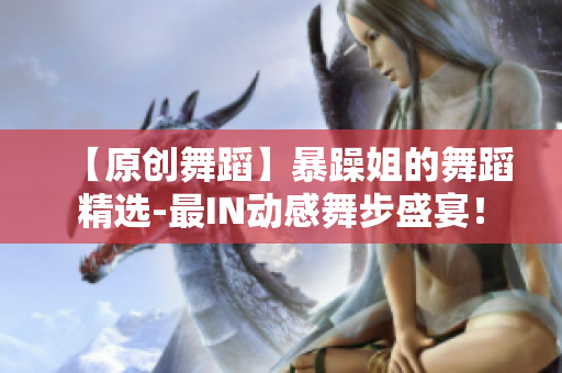 【原创舞蹈】暴躁姐的舞蹈精选-最IN动感舞步盛宴！