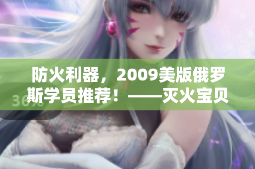 防火利器，2009美版俄罗斯学员推荐！——灭火宝贝