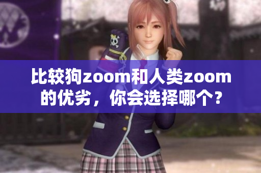 比较狗zoom和人类zoom的优劣，你会选择哪个？