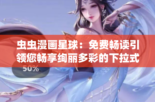 虫虫漫画星球：免费畅读引领您畅享绚丽多彩的下拉式漫画世界(1)
