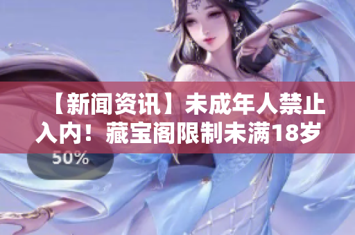 【新闻资讯】未成年人禁止入内！藏宝阁限制未满18岁的入场规定