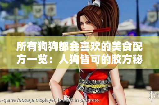 所有狗狗都会喜欢的美食配方一览：人狗皆可的胶方秘籍