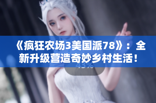 《疯狂农场3美国派78》：全新升级营造奇妙乡村生活！