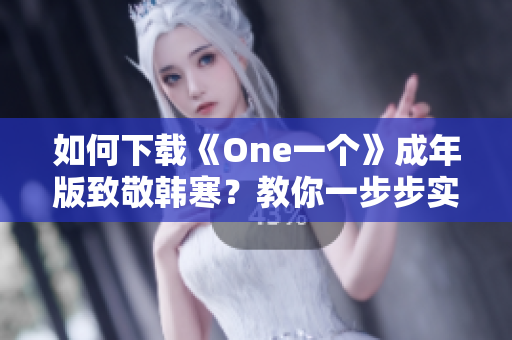如何下载《One一个》成年版致敬韩寒？教你一步步实现