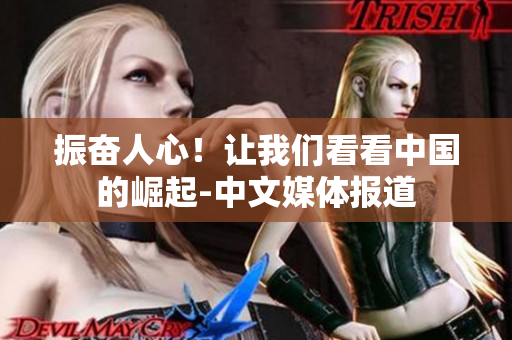 振奋人心！让我们看看中国的崛起-中文媒体报道