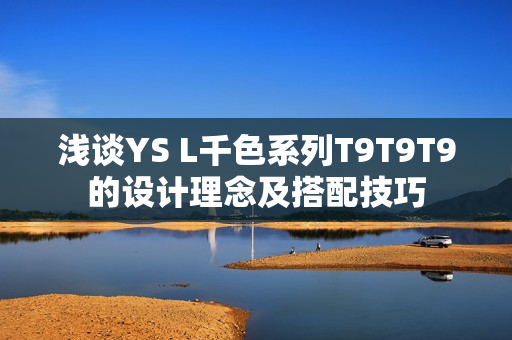 浅谈YS L千色系列T9T9T9的设计理念及搭配技巧