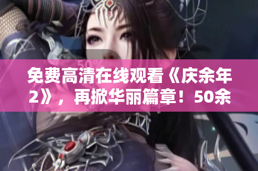 免费高清在线观看《庆余年2》，再掀华丽篇章！50余集精彩不容错过！