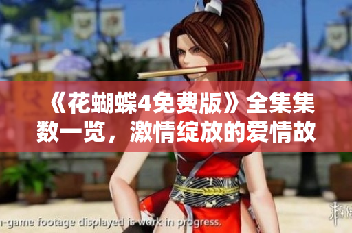 《花蝴蝶4免费版》全集集数一览，激情绽放的爱情故事不容错过