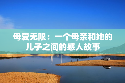 母爱无限：一个母亲和她的儿子之间的感人故事
