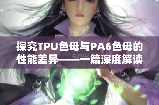 探究TPU色母与PA6色母的性能差异——一篇深度解读文章 探究TPU色母与PA6色母的性能差异——一篇深度解读文章