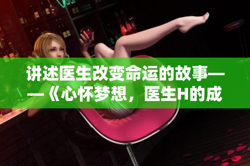 讲述医生改变命运的故事——《心怀梦想，医生H的成长之路》
