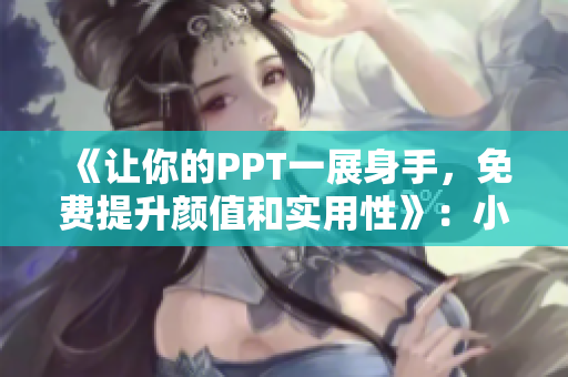 《让你的PPT一展身手，免费提升颜值和实用性》：小技巧大作用