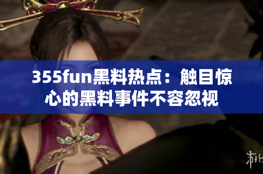 355fun黑料热点：触目惊心的黑料事件不容忽视