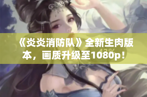 《炎炎消防队》全新生肉版本，画质升级至1080p！