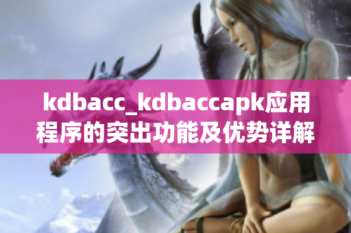 kdbacc_kdbaccapk应用程序的突出功能及优势详解