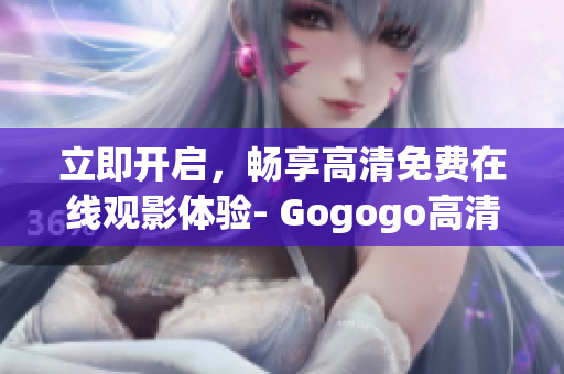 立即开启，畅享高清免费在线观影体验- Gogogo高清在线影院
