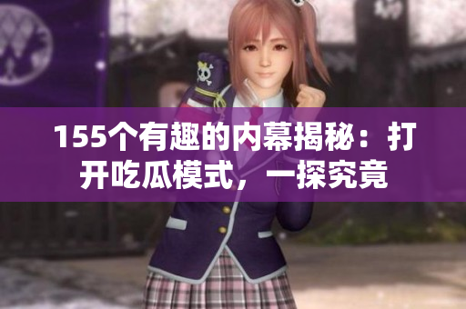 155个有趣的内幕揭秘：打开吃瓜模式，一探究竟