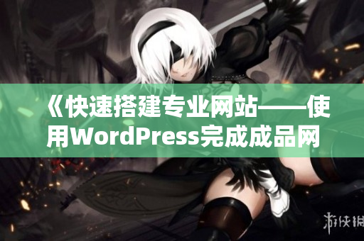 《快速搭建专业网站——使用WordPress完成成品网站》 《快速搭建专业网站——使用WordPress完成成品网站》