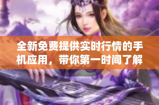 全新免费提供实时行情的手机应用，带你第一时间了解市场动态(1)