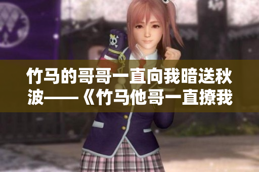 竹马的哥哥一直向我暗送秋波——《竹马他哥一直撩我》重命名
