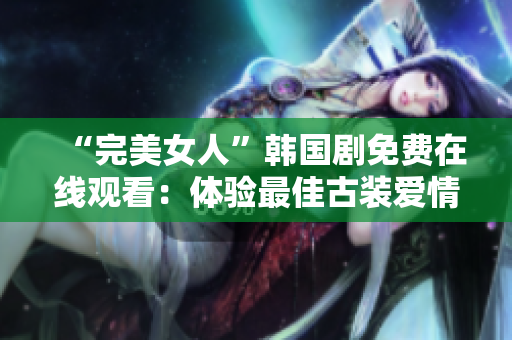 “完美女人”韩国剧免费在线观看：体验最佳古装爱情故事！