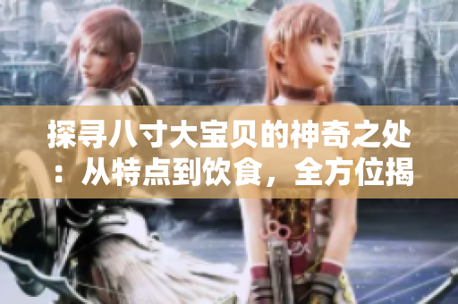 探寻八寸大宝贝的神奇之处:从特点到饮食,全方位揭秘! 探寻八寸大宝贝的神奇之处:从特点到饮食,全方位揭秘!