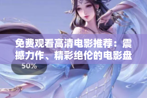 免费观看高清电影推荐：震撼力作、精彩绝伦的电影盘点【完整版】