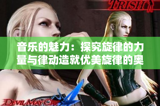 音乐的魅力：探究旋律的力量与律动造就优美旋律的奥秘
