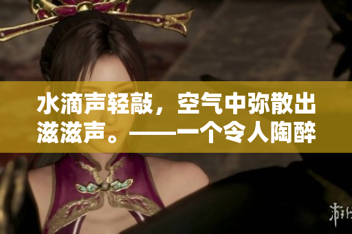 水滴声轻敲，空气中弥散出滋滋声。——一个令人陶醉的雨夜